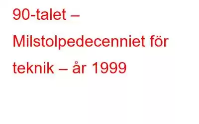 90-talet – Milstolpedecenniet för teknik – år 1999