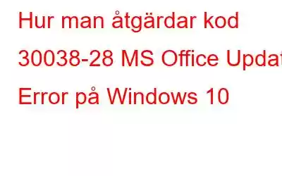 Hur man åtgärdar kod 30038-28 MS Office Update Error på Windows 10