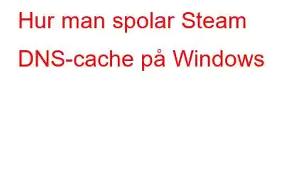 Hur man spolar Steam DNS-cache på Windows