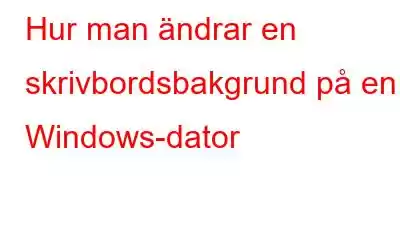 Hur man ändrar en skrivbordsbakgrund på en Windows-dator