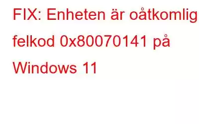 FIX: Enheten är oåtkomlig felkod 0x80070141 på Windows 11