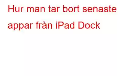 Hur man tar bort senaste appar från iPad Dock