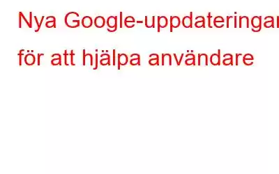 Nya Google-uppdateringar för att hjälpa användare