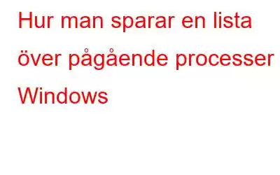 Hur man sparar en lista över pågående processer i Windows