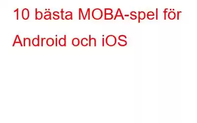 10 bästa MOBA-spel för Android och iOS