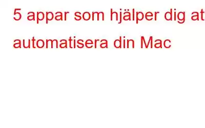 5 appar som hjälper dig att automatisera din Mac