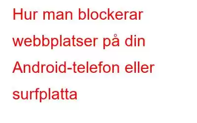 Hur man blockerar webbplatser på din Android-telefon eller surfplatta