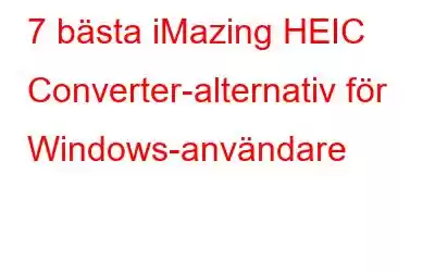 7 bästa iMazing HEIC Converter-alternativ för Windows-användare