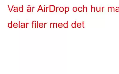 Vad är AirDrop och hur man delar filer med det