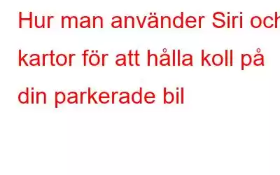 Hur man använder Siri och kartor för att hålla koll på din parkerade bil