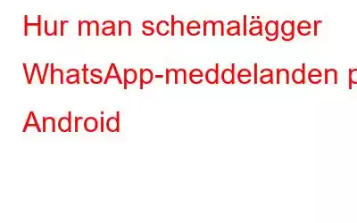 Hur man schemalägger WhatsApp-meddelanden på Android