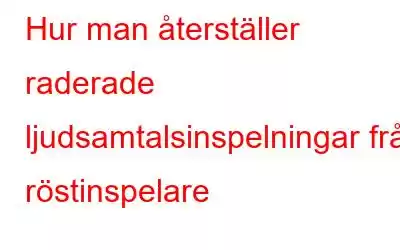 Hur man återställer raderade ljudsamtalsinspelningar från röstinspelare