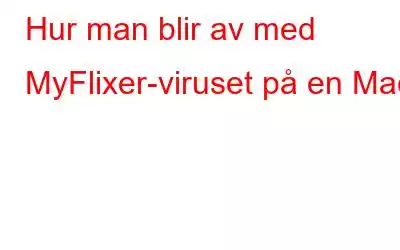 Hur man blir av med MyFlixer-viruset på en Mac