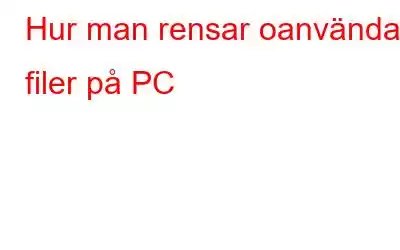 Hur man rensar oanvända filer på PC