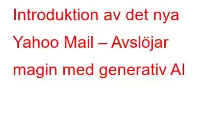 Introduktion av det nya Yahoo Mail – Avslöjar magin med generativ AI