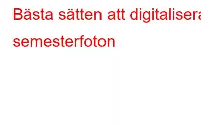 Bästa sätten att digitalisera semesterfoton