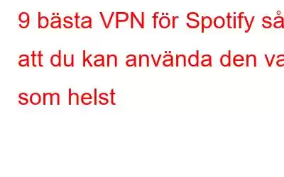 9 bästa VPN för Spotify så att du kan använda den var som helst