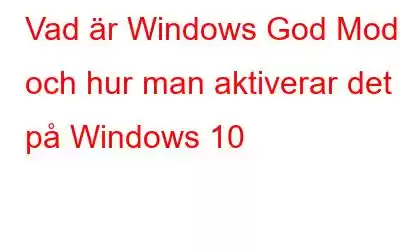 Vad är Windows God Mode och hur man aktiverar det på Windows 10