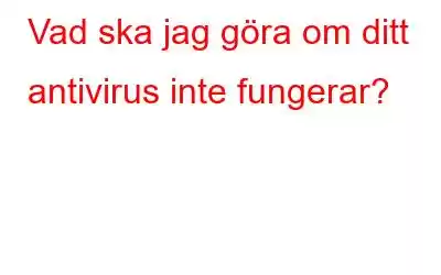 Vad ska jag göra om ditt antivirus inte fungerar?