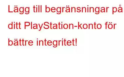 Lägg till begränsningar på ditt PlayStation-konto för bättre integritet!