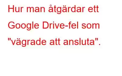 Hur man åtgärdar ett Google Drive-fel som 