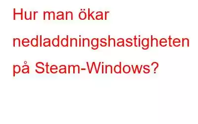 Hur man ökar nedladdningshastigheten på Steam-Windows?