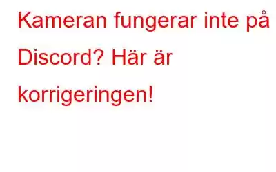 Kameran fungerar inte på Discord? Här är korrigeringen!