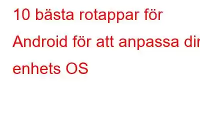 10 bästa rotappar för Android för att anpassa din enhets OS