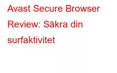 Avast Secure Browser Review: Säkra din surfaktivitet