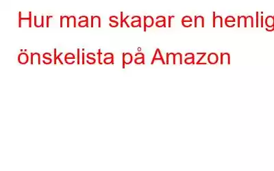 Hur man skapar en hemlig önskelista på Amazon