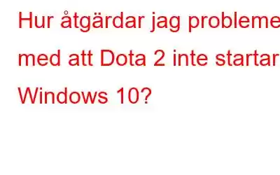 Hur åtgärdar jag problemet med att Dota 2 inte startar i Windows 10?