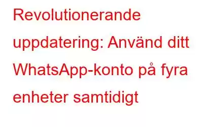 Revolutionerande uppdatering: Använd ditt WhatsApp-konto på fyra enheter samtidigt