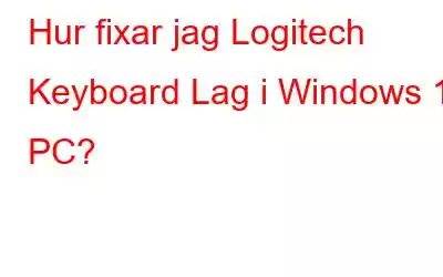 Hur fixar jag Logitech Keyboard Lag i Windows 10 PC?