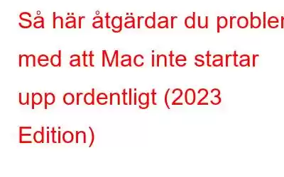 Så här åtgärdar du problem med att Mac inte startar upp ordentligt (2023 Edition)