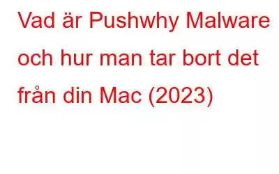 Vad är Pushwhy Malware och hur man tar bort det från din Mac (2023)