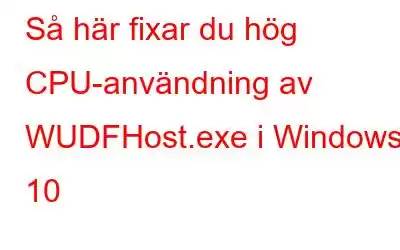 Så här fixar du hög CPU-användning av WUDFHost.exe i Windows 10