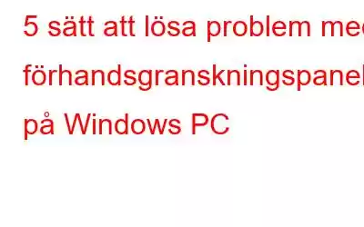 5 sätt att lösa problem med förhandsgranskningspanelen på Windows PC