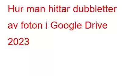 Hur man hittar dubbletter av foton i Google Drive 2023