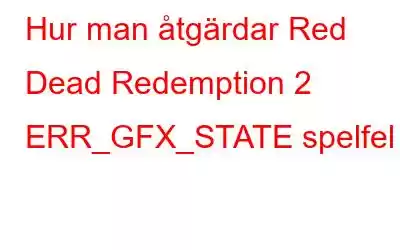 Hur man åtgärdar Red Dead Redemption 2 ERR_GFX_STATE spelfel