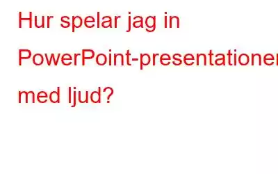 Hur spelar jag in PowerPoint-presentationer med ljud?