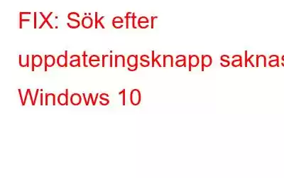 FIX: Sök efter uppdateringsknapp saknas i Windows 10