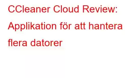 CCleaner Cloud Review: Applikation för att hantera flera datorer