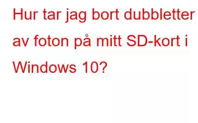 Hur tar jag bort dubbletter av foton på mitt SD-kort i Windows 10?