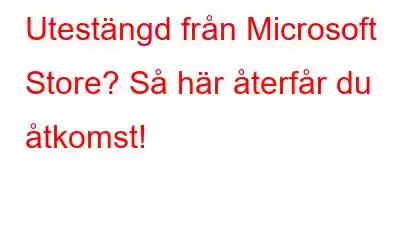 Utestängd från Microsoft Store? Så här återfår du åtkomst!