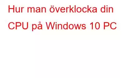 Hur man överklocka din CPU på Windows 10 PC