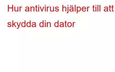 Hur antivirus hjälper till att skydda din dator