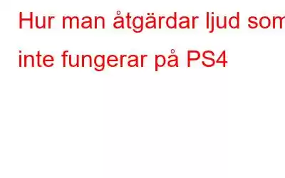 Hur man åtgärdar ljud som inte fungerar på PS4