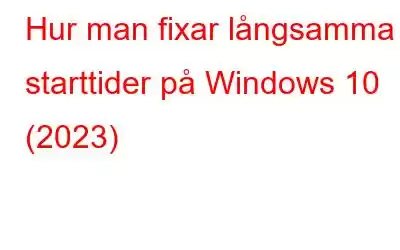 Hur man fixar långsamma starttider på Windows 10 (2023)