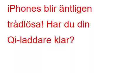 iPhones blir äntligen trådlösa! Har du din Qi-laddare klar?