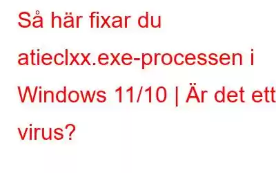 Så här fixar du atieclxx.exe-processen i Windows 11/10 | Är det ett virus?